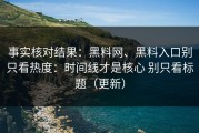 事实核对结果：黑料网、黑料入口别只看热度：时间线才是核心 别只看标题（更新）
