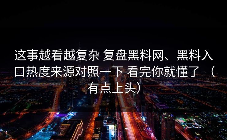 这事越看越复杂 复盘黑料网、黑料入口热度来源对照一下 看完你就懂了 （有点上头）
