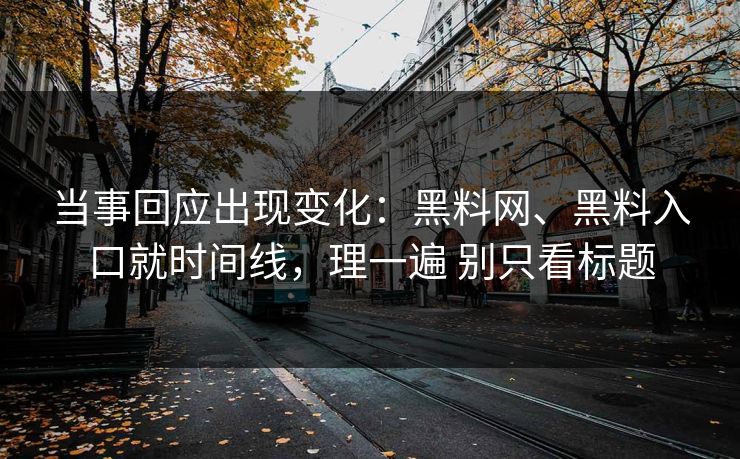 当事回应出现变化：黑料网、黑料入口就时间线，理一遍 别只看标题