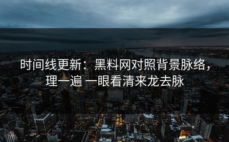 时间线更新：黑料网对照背景脉络，理一遍 一眼看清来龙去脉