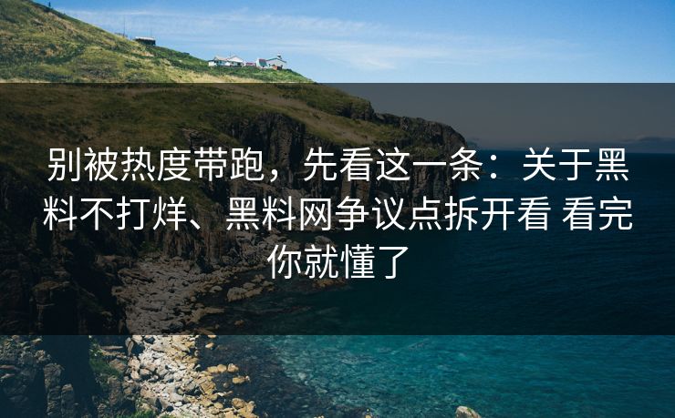 别被热度带跑，先看这一条：关于黑料不打烊、黑料网争议点拆开看 看完你就懂了