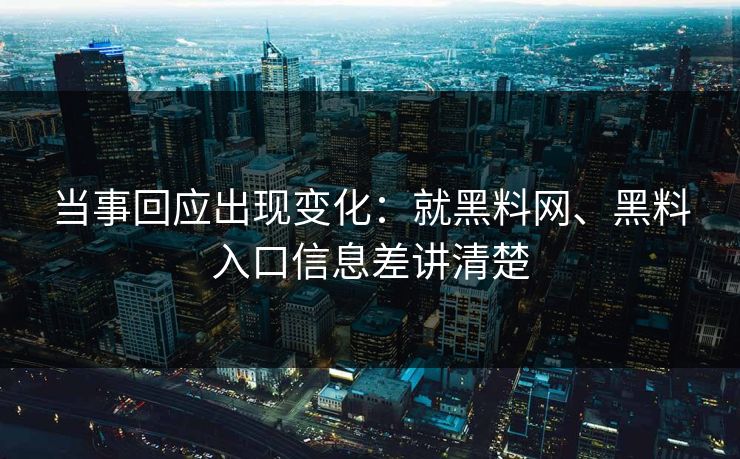 当事回应出现变化：就黑料网、黑料入口信息差讲清楚