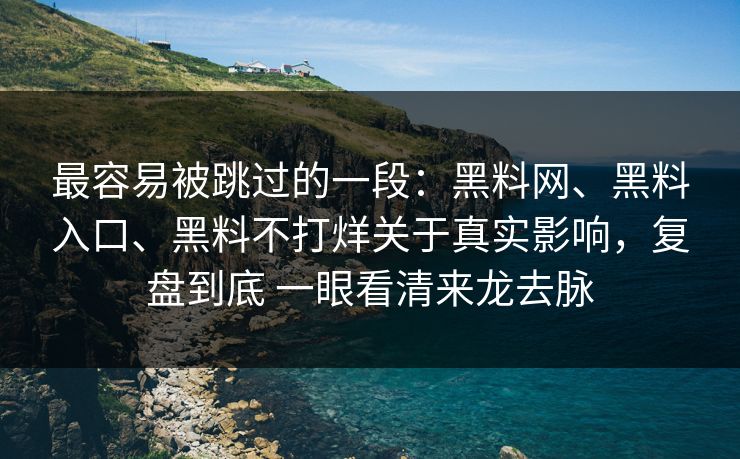 最容易被跳过的一段：黑料网、黑料入口、黑料不打烊关于真实影响，复盘到底 一眼看清来龙去脉