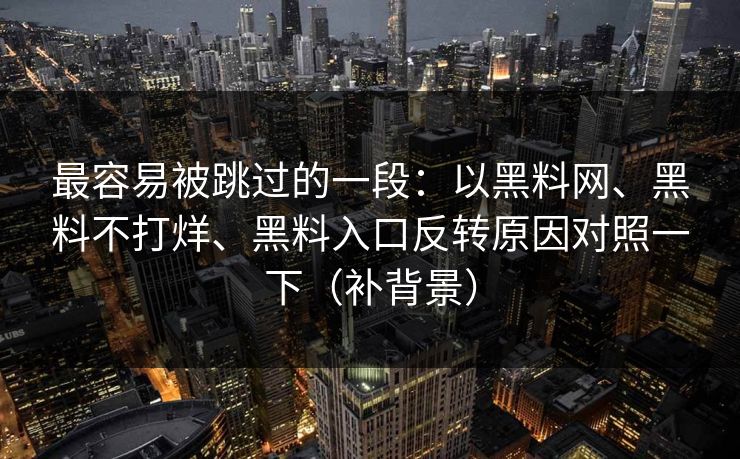 最容易被跳过的一段：以黑料网、黑料不打烊、黑料入口反转原因对照一下（补背景）