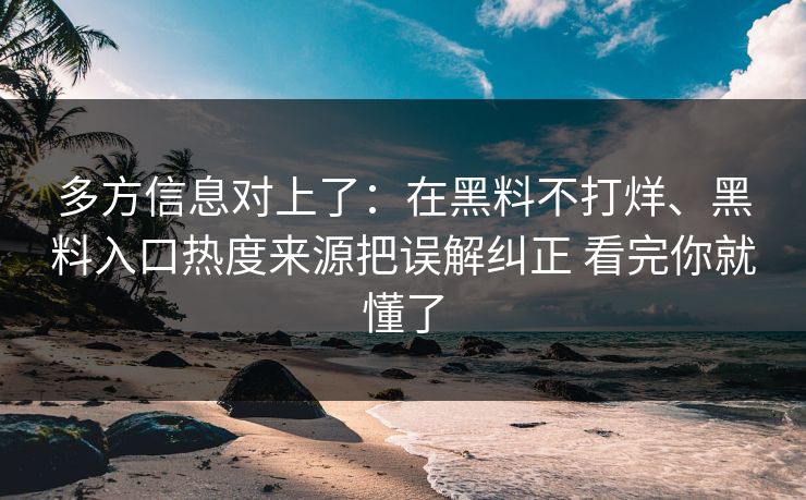 多方信息对上了：在黑料不打烊、黑料入口热度来源把误解纠正 看完你就懂了