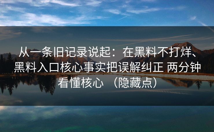从一条旧记录说起：在黑料不打烊、黑料入口核心事实把误解纠正 两分钟看懂核心 （隐藏点）