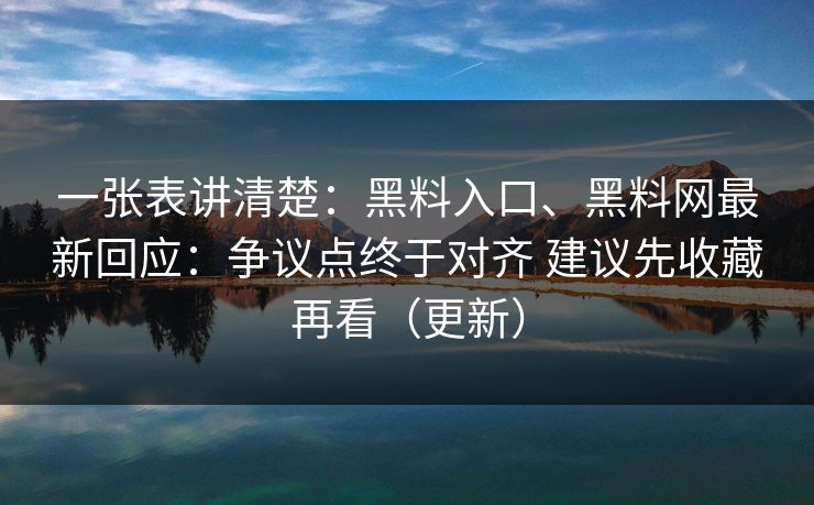 一张表讲清楚：黑料入口、黑料网最新回应：争议点终于对齐 建议先收藏再看（更新）