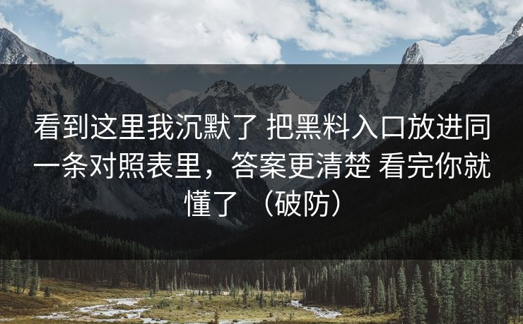看到这里我沉默了 把黑料入口放进同一条对照表里，答案更清楚 看完你就懂了 （破防）