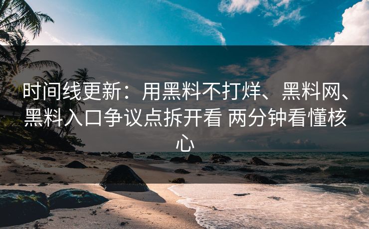 时间线更新：用黑料不打烊、黑料网、黑料入口争议点拆开看 两分钟看懂核心