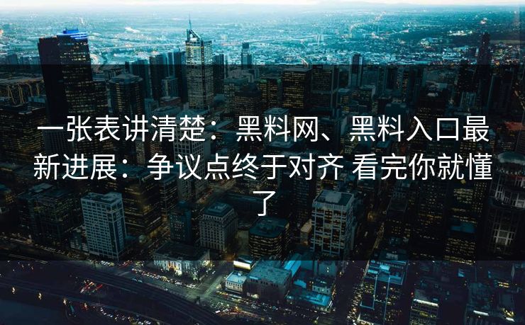 一张表讲清楚：黑料网、黑料入口最新进展：争议点终于对齐 看完你就懂了