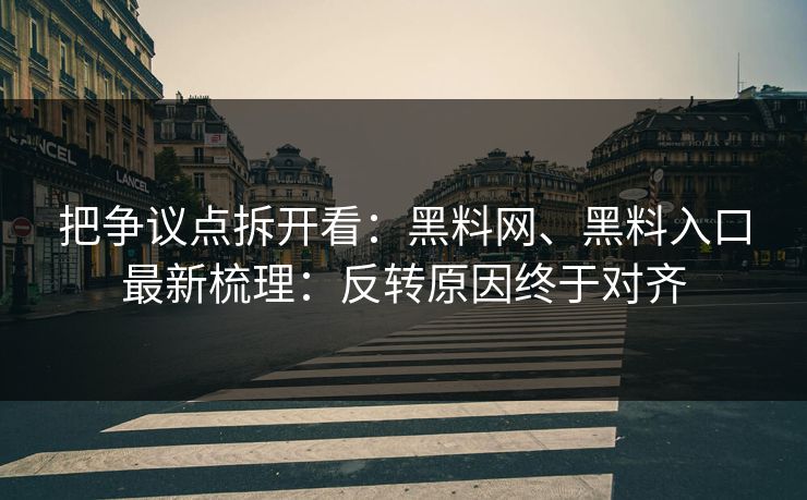 把争议点拆开看：黑料网、黑料入口最新梳理：反转原因终于对齐
