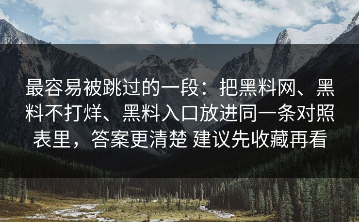 最容易被跳过的一段：把黑料网、黑料不打烊、黑料入口放进同一条对照表里，答案更清楚 建议先收藏再看