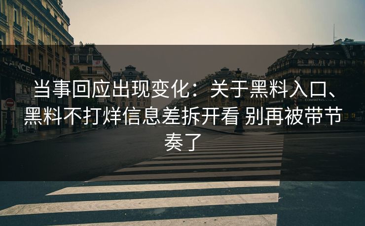 当事回应出现变化：关于黑料入口、黑料不打烊信息差拆开看 别再被带节奏了