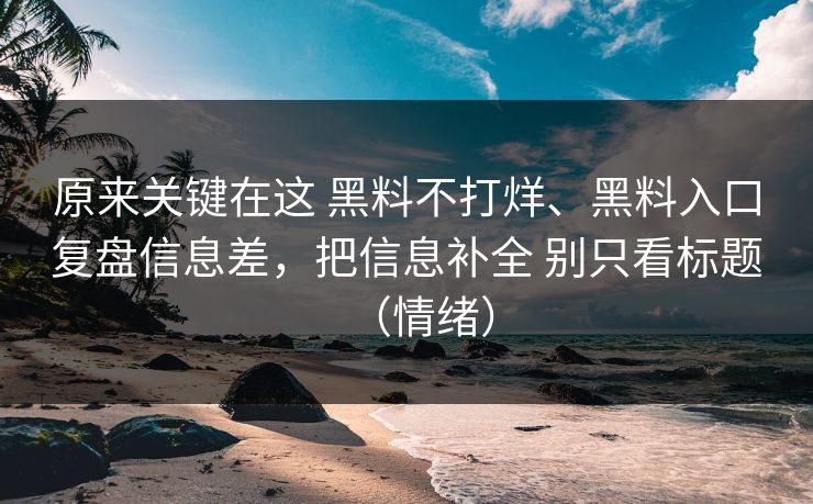 原来关键在这 黑料不打烊、黑料入口复盘信息差，把信息补全 别只看标题（情绪）