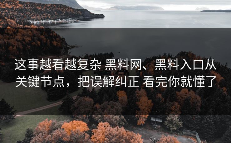 这事越看越复杂 黑料网、黑料入口从关键节点，把误解纠正 看完你就懂了